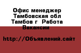 Офис-менеджер - Тамбовская обл., Тамбов г. Работа » Вакансии   